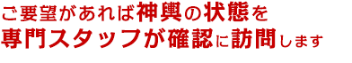 ご要望があれば神輿の状態を専門スタッフが確認に訪問します