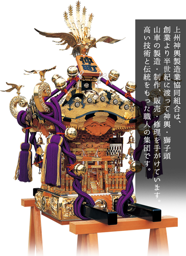 上州神輿製造業協同組合は、創業より半世紀に渡って神輿・獅子舞山車の製造・制作、販売・修理を手がけています。高い技術と伝統をもった職人の集団です。